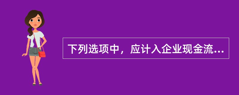 下列选项中，应计入企业现金流量表的是（　　）。[2015年10月真题]