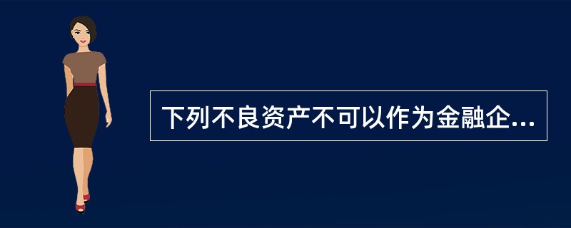 下列不良资产不可以作为金融企业批量转让资产的是（　　）。[2014年6月真题]