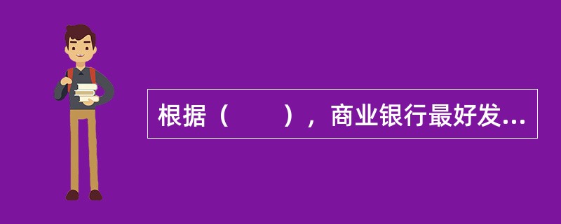 根据（　　），商业银行最好发放短期贷款而不发放中长期贷款。[2013年6月真题]