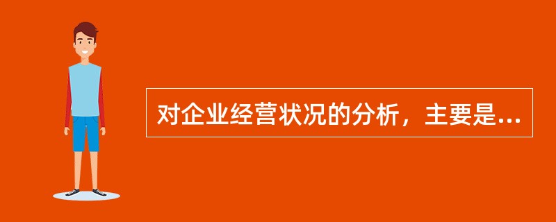 对企业经营状况的分析，主要是对（　　）进行分析。