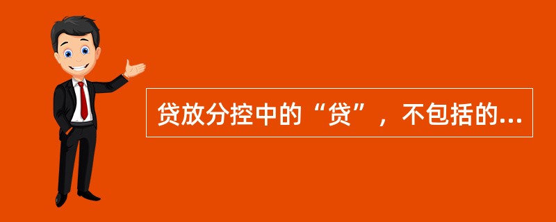 贷放分控中的“贷”，不包括的环节是（　　）。