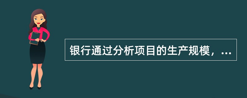 银行通过分析项目的生产规模，可了解项目是否实现了（　　），进而了解项目的经济效益状况，为贷款决策提供依据。