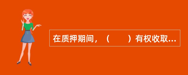 在质押期间，（　　）有权收取质押物所生的天然孳息与法定孳息。