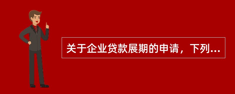 关于企业贷款展期的申请，下列表述错误的是（　　）。[2015年10月真题]