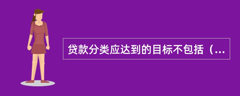 贷款分类应达到的目标不包括（　　）。