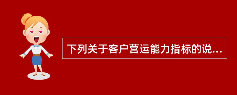 下列关于客户营运能力指标的说法中，正确的有（　　）。[2013年6月真题]