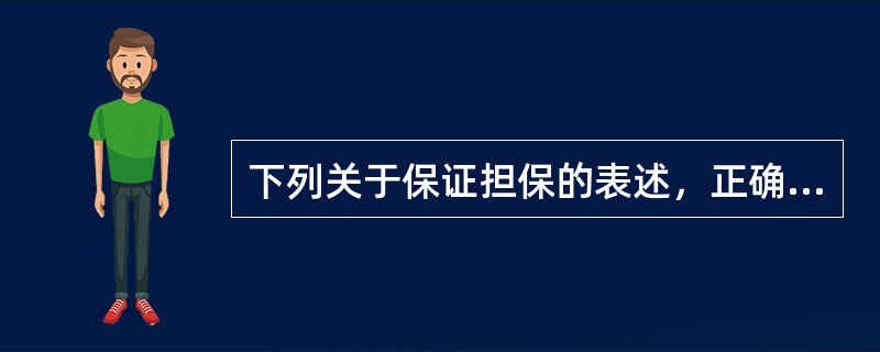 下列关于保证担保的表述，正确的是（　　）。[2014年11月真题]