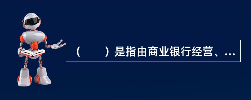 （　　）是指由商业银行经营、管理及其他行为或外部事件导致利益相关方对商业银行负面评价的风险。
