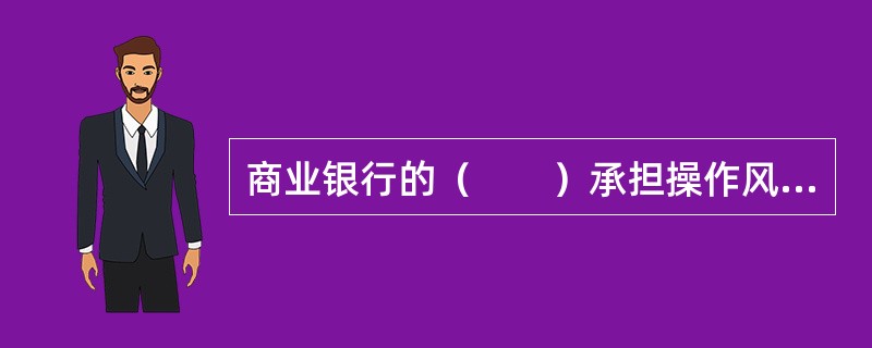 商业银行的（　　）承担操作风险的直接责任，并负责操作风险自我评估的实施与优先排序。