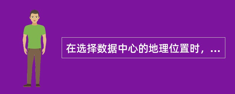 在选择数据中心的地理位置时，不属于环境威胁的是（  ）。