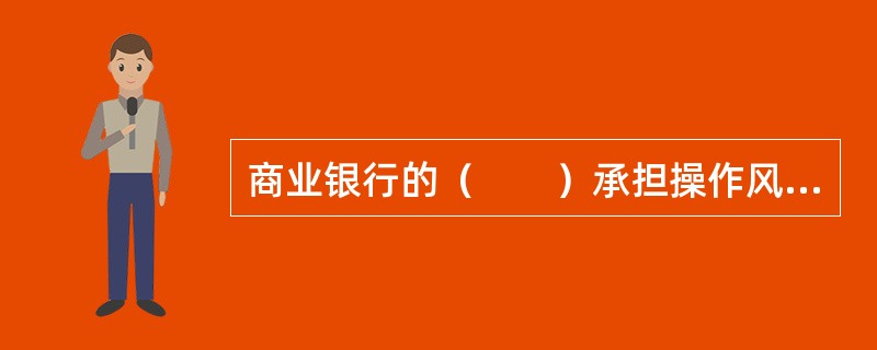 商业银行的（　　）承担操作风险的直接责任，并负责操作风险自我评估的实施与优先排序。