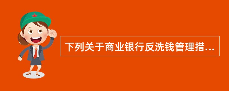 下列关于商业银行反洗钱管理措施的表述，错误的是（　　）。[2016年11月真题]