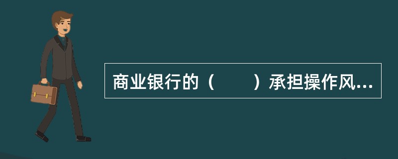 商业银行的（　　）承担操作风险的直接责任，并负责操作风险自我评估的实施与优先排序。