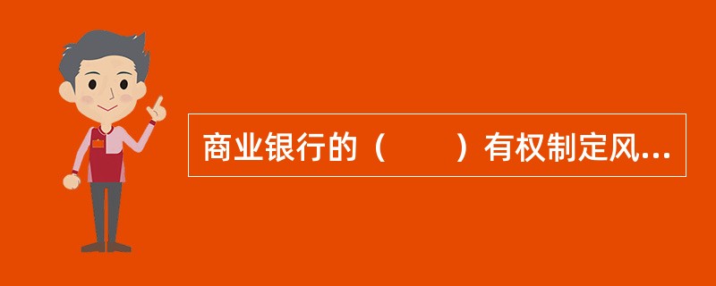 商业银行的（　　）有权制定风险管理策略，并决定采取何种有效措施来控制商业银行的整体或重大风险。