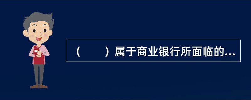 （　　）属于商业银行所面临的市场风险。