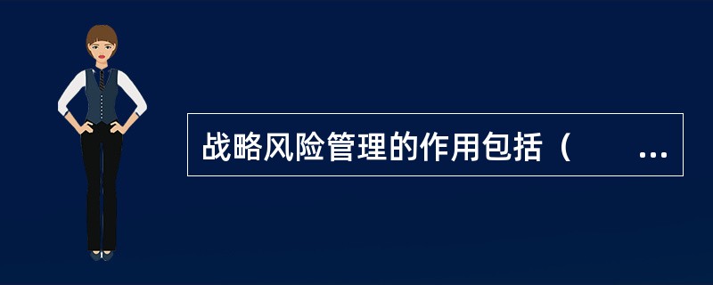 战略风险管理的作用包括（　　）。