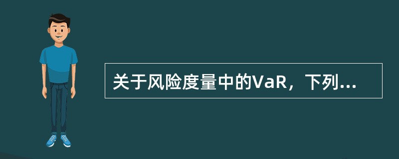 关于风险度量中的VaR，下列说法不正确的是（　　）。