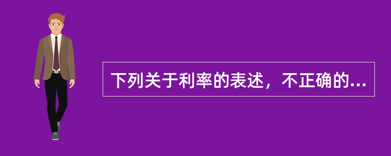 下列关于利率的表述，不正确的是（　　）。