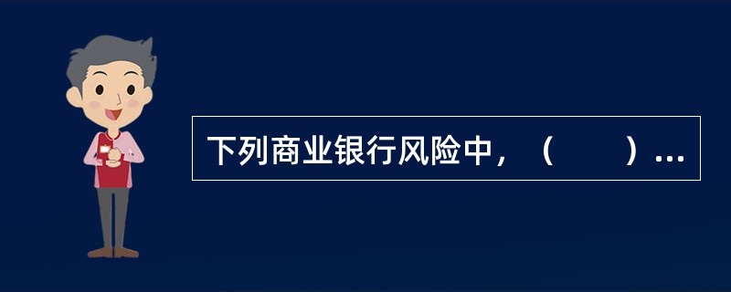 下列商业银行风险中，（　　）应当重视和加强跨风险种类的风险管理，其管理水平体现了商业银行的整体经营管理水平。