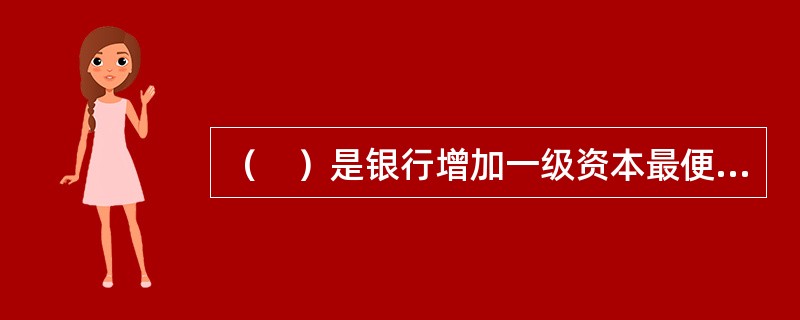 （　）是银行增加一级资本最便捷的方式，相对于发行股票来说，其成本相对要低得多。