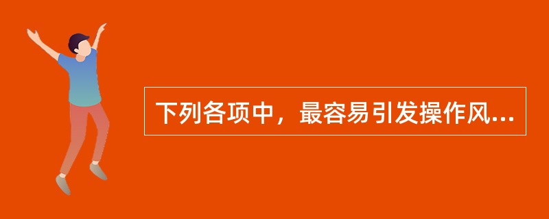 下列各项中，最容易引发操作风险的业务环节是（　　）。