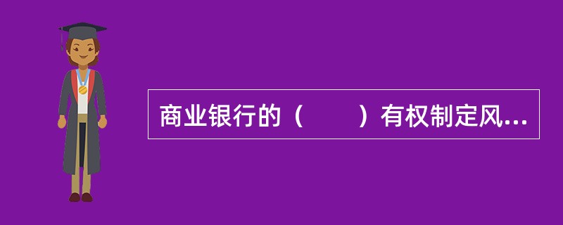 商业银行的（　　）有权制定风险管理策略，并决定采取何种有效措施来控制商业银行的整体或重大风险。[2012年10月真题]