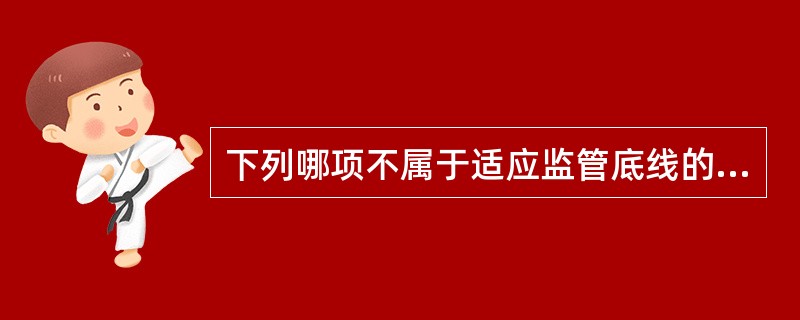 下列哪项不属于适应监管底线的风险预警管理？（　　）