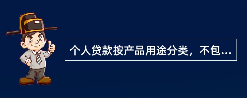 个人贷款按产品用途分类，不包括（　　）。