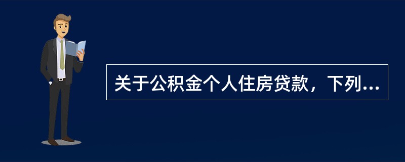 关于公积金个人住房贷款，下列说法错误的是（　　）。