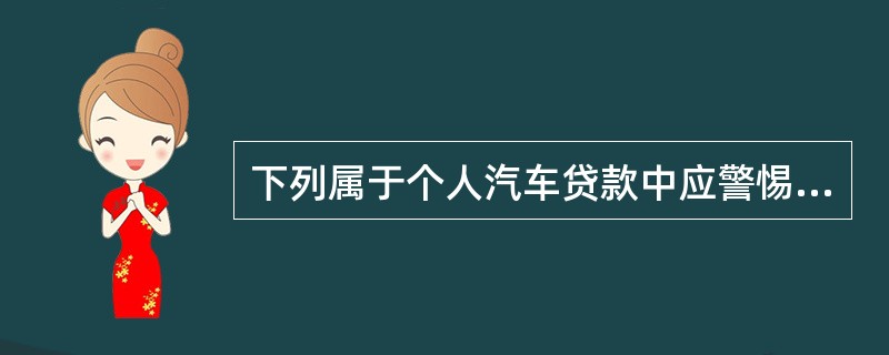 下列属于个人汽车贷款中应警惕的操作风险是（　　）。