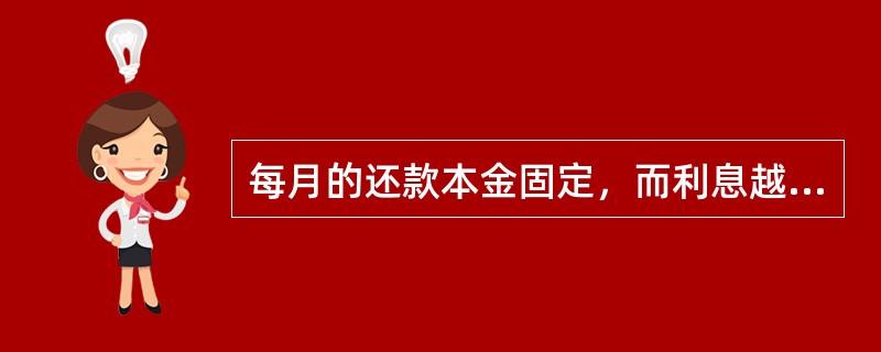 每月的还款本金固定，而利息越来越少，贷款人起初还款压力比较大，但是随着时间的推移，每月还款数也越来越少，这种还款方式称为（  ）。