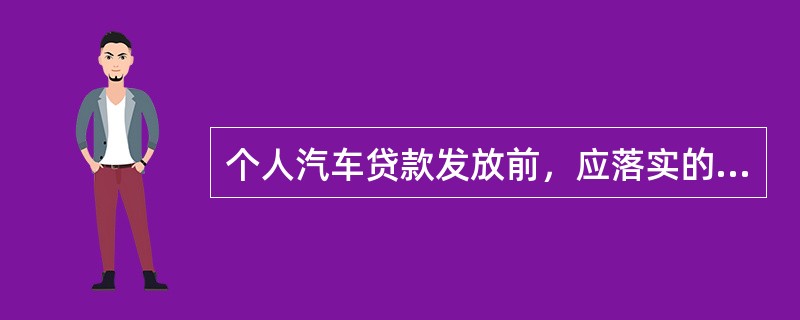 个人汽车贷款发放前，应落实的条件不包括（）。