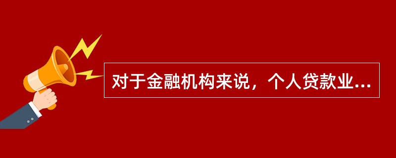 对于金融机构来说，个人贷款业务具有（  ）的重要意义。