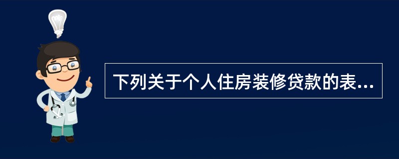 下列关于个人住房装修贷款的表述，错误的是（　　）。