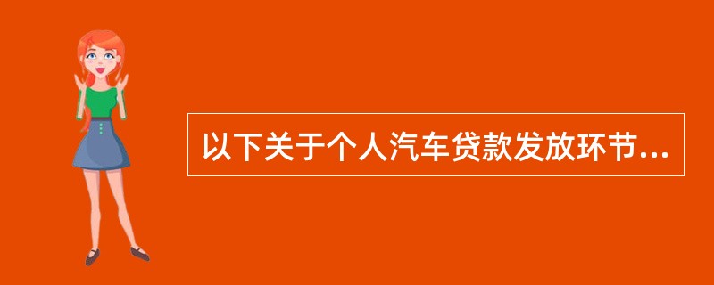 以下关于个人汽车贷款发放环节的说法错误的是（  ）。