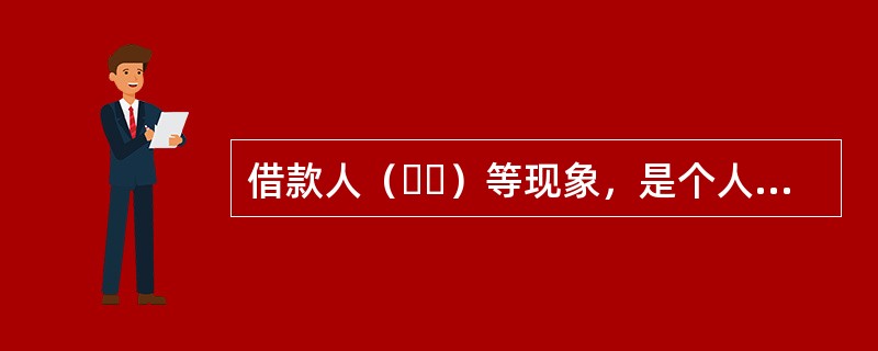 借款人（  ）等现象，是个人汽车贷款信用风险的重要表现形式。