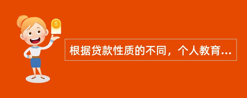 根据贷款性质的不同，个人教育贷款可分为（  ）。