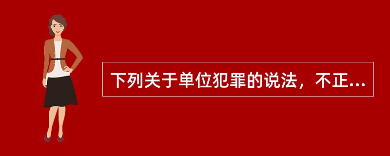 下列关于单位犯罪的说法，不正确的是（　　）。