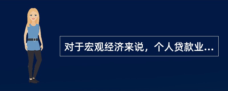 对于宏观经济来说，个人贷款业务的意义不包括（  ）。