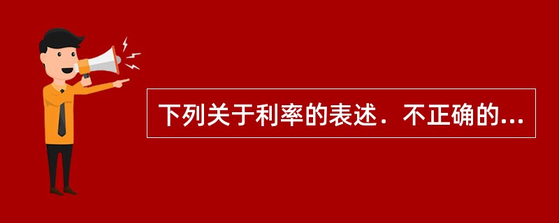 下列关于利率的表述．不正确的是（  ）。