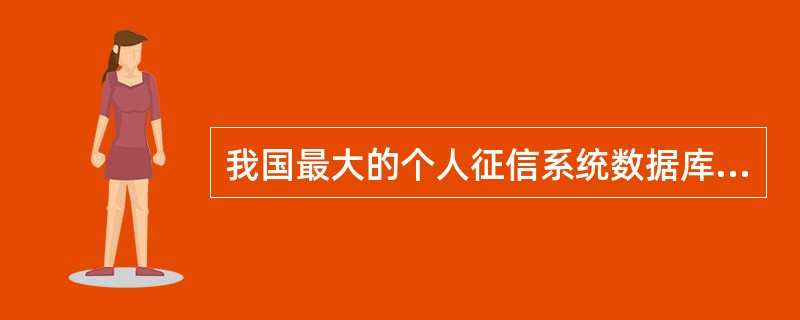 我国最大的个人征信系统数据库是中国人民银行建设并已投入使用的全国个人信用信息基础数据库系统。（  ）