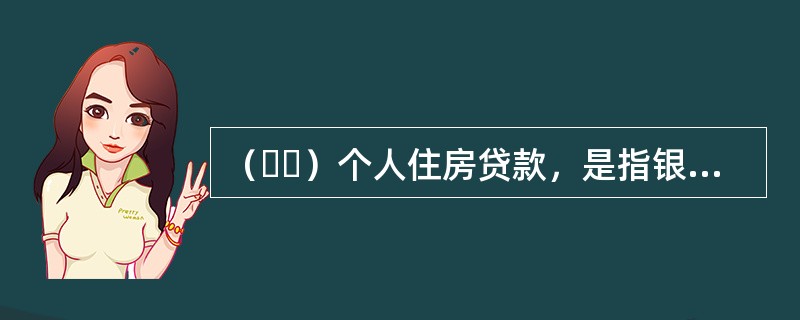 （  ）个人住房贷款，是指银行运用信贷资金向在城镇购买各类型住房的自然人发放的贷款。