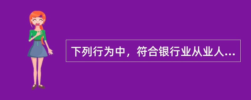 下列行为中，符合银行业从业人员职业操守关于“风险提示”规定的有（　　）。[2015年10月真题]