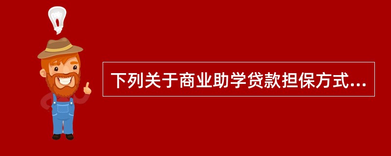 下列关于商业助学贷款担保方式的说法，正确的有（  ）。