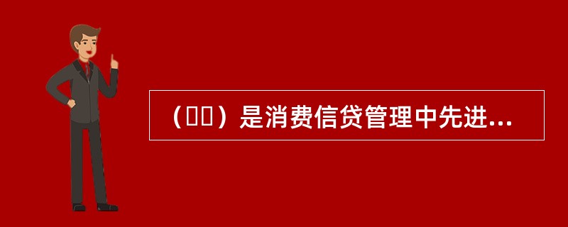 （  ）是消费信贷管理中先进的技术手段，是商业银行个人授信业务最核心的管理技术之一。