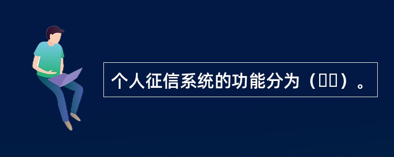 个人征信系统的功能分为（  ）。