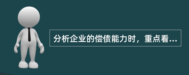 分析企业的偿债能力时，重点看（  ）。