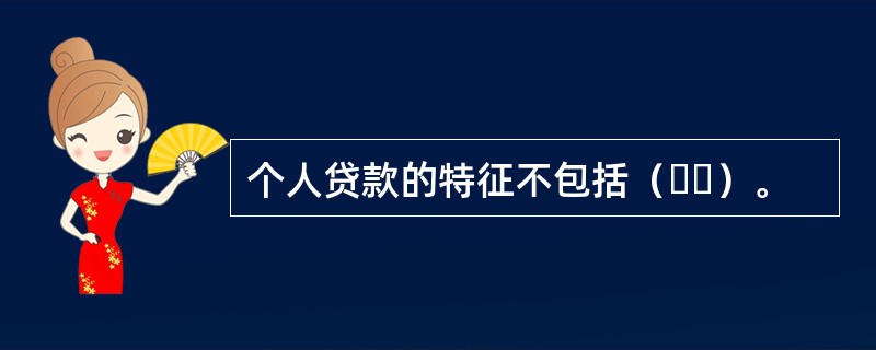 个人贷款的特征不包括（  ）。