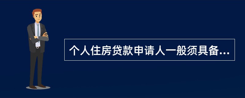 个人住房贷款申请人一般须具备的条件有（  ）。