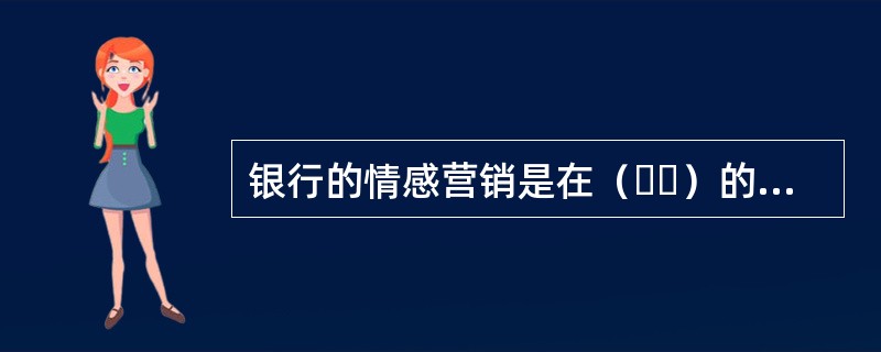 银行的情感营销是在（  ）的基础上注人人性化的营销理念。